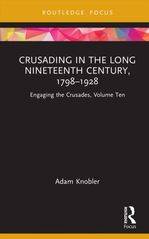 Crusading in the Long Nineteenth Century, 1798–1928