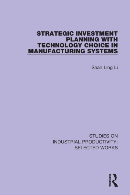 Book cover of: Strategic Investment Planning with Technology Choice in Manufacturing Systems. By: Shan Ling Li
