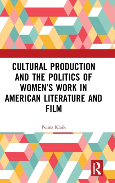 Book cover of: Cultural Production and the Politics of Women’s Work in American Literature and Film. By: Polina Kroik