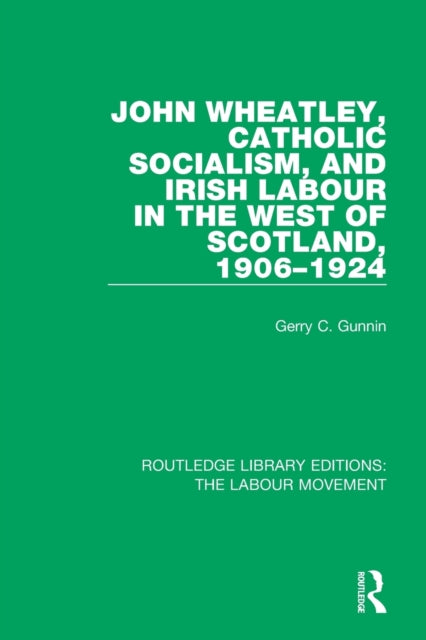Book cover of: John Wheatley, Catholic Socialism, and Irish Labour in the West of Scotland, 1906-1924