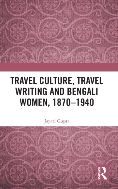 Book cover of: Travel Culture, Travel Writing and Bengali Women, 1870?1940. By: Jayati Gupta