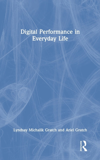Book cover of: Digital Performance in Everyday Life. By: Lyndsay Michalik Gratch