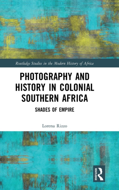 Book cover of: Photography and History in Colonial Southern Africa. By: Lorena Rizzo
