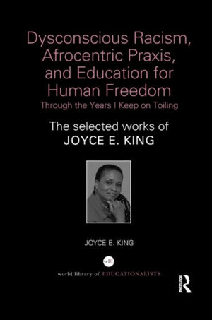 Dysconscious Racism, Afrocentric Praxis, and Education for Human Freedom: Through the Years I Keep on Toiling