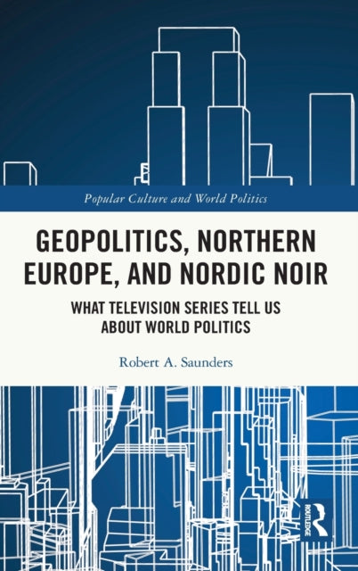 Book cover of: Geopolitics, Northern Europe, and Nordic Noir. By: Robert A. Saunders