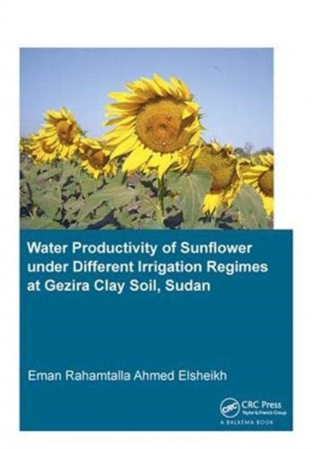 Book cover of: Water Productivity of Sunflower under Different Irrigation Regimes at Gezira Clay Soil, Sudan. By: Eman Rahamtalla Ahmed Elsheikh