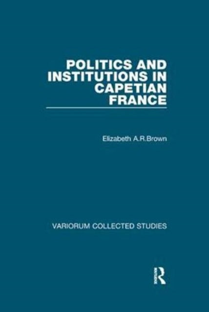 Book cover of: Politics and Institutions in Capetian France. By: Elizabeth A.R.Brown