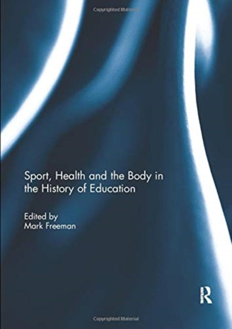 Book cover of: Sport, Health and the Body in the History of Education. By: Mark Freeman
