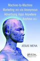 Book cover of: Machine-to-Machine Marketing (M3) via Anonymous Advertising Apps Anywhere Anytime (A5). By: Jesus Mena