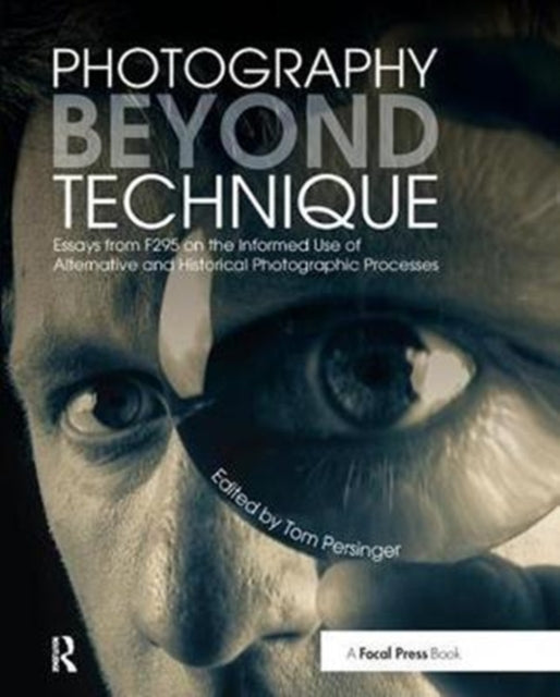 Book cover of: Photography Beyond Technique: Essays from F295 on the Informed Use of Alternative and Historical Photographic Processes. By: Tom Persinger