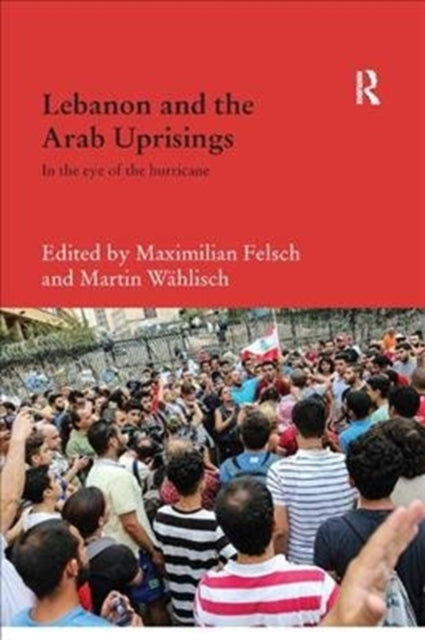 Book cover of: Lebanon and the Arab Uprisings. By: Maximilian Felsch