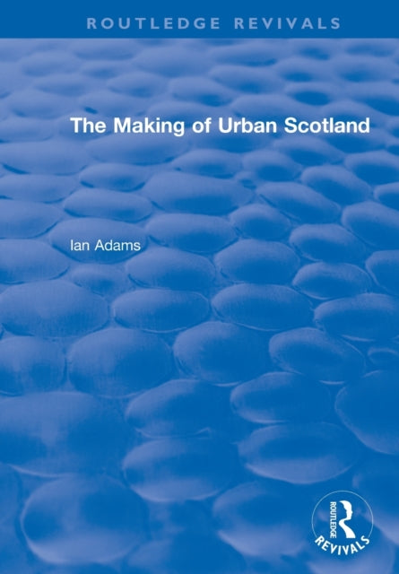 Book cover of: Routledge Revivals: The Making of Urban Scotland (1978). By: Ian H. Adams