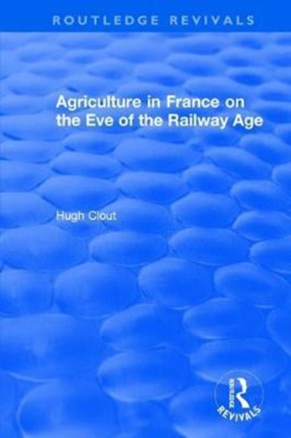Book cover of: Routledge Revivals: Agriculture in France on the Eve of the Railway Age (1980). By: Hugh Clout