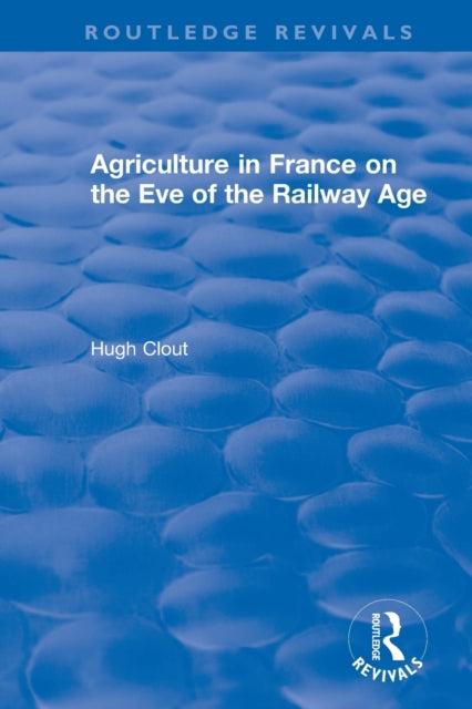 Book cover of: Routledge Revivals: Agriculture in France on the Eve of the Railway Age (1980). By: Hugh Clout