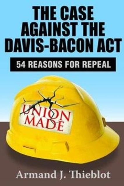 Book cover of: Case Against the Davis-Bacon Act. By: Armand J. Thieblot