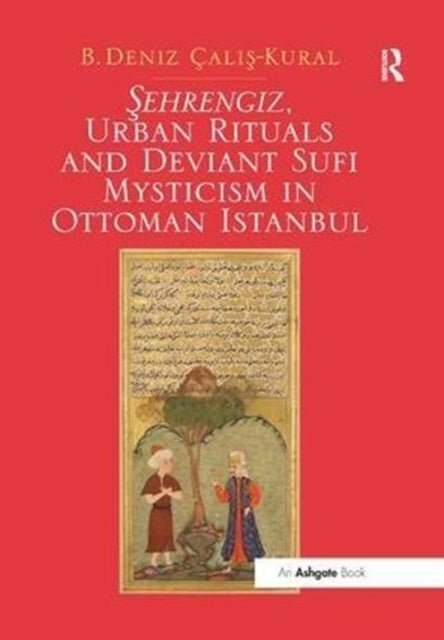 Book cover of: Sehrengiz, Urban Rituals and Deviant Sufi Mysticism in Ottoman Istanbul. By: B. Deniz Çalis-Kural