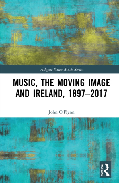 Book cover of: Music, the Moving Image and Ireland, 1897?2017. By: John OFlynn