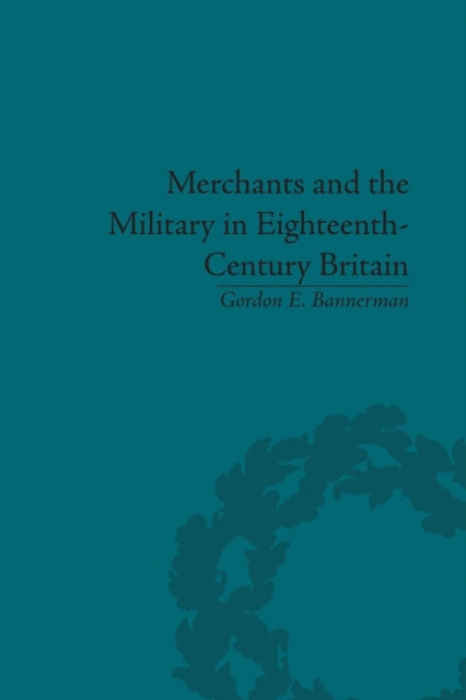 Book cover of: Merchants and the Military in Eighteenth-Century Britain. By: Gordon E. Bannerman