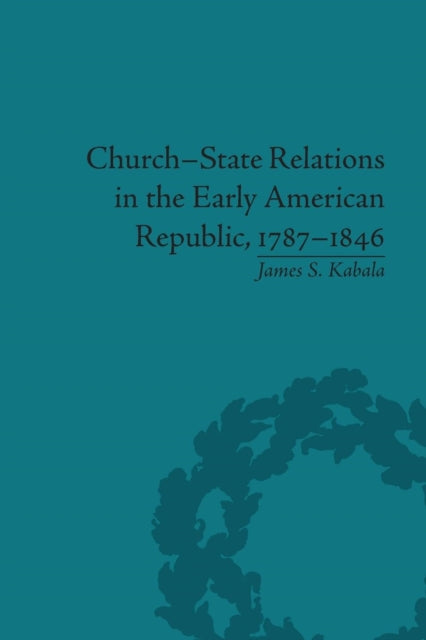 Book cover of: Church-State Relations in the Early American Republic, 1787–1846. By: James S. Kabala