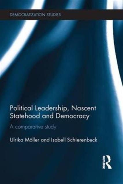 Book cover of: Political Leadership, Nascent Statehood and Democracy. By: Ulrika Möller