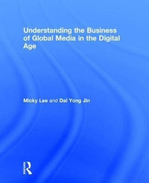 Book cover of: Understanding the Business of Global Media in the Digital Age. By: Micky Lee