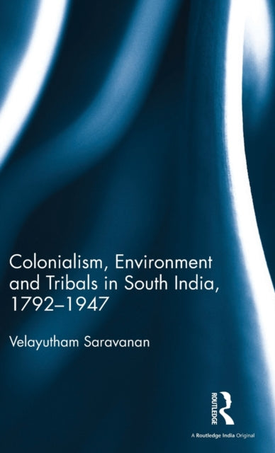 Book cover of: Colonialism, Environment and Tribals in South India,1792-1947. By: Velayutham Saravanan