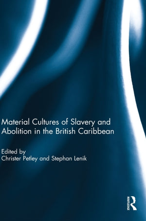 Material Cultures of Slavery and Abolition in the British Caribbean