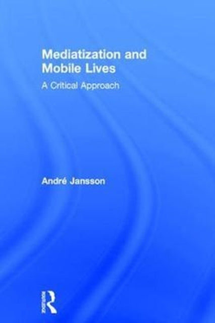 Book cover of: Mediatization and Mobile Lives. By: Andre Jansson