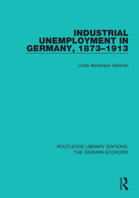 Book cover of: Industrial Unemployment in Germany 1873-1913. By: Linda A. Heilman