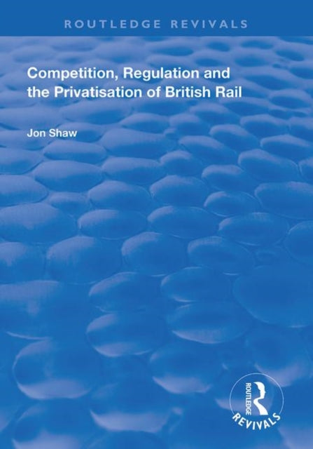 Book cover of: Competition, Regulation and the Privatisation of British Rail. By: John Shaw