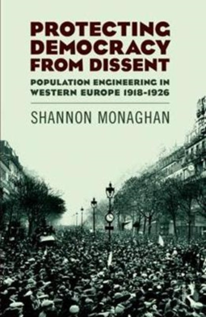 Book cover of: Protecting Democracy from Dissent: Population Engineering in Western Europe 1918-1926. By: Shannon Monaghan