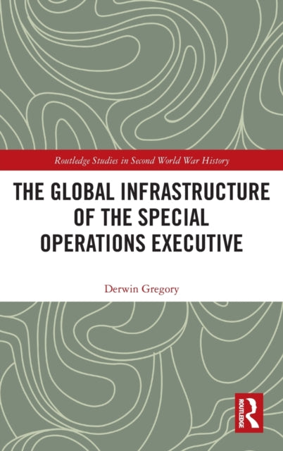 Book cover of: Global Infrastructure of the Special Operations Executive. By: Derwin Gregory