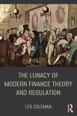 Lunacy of Modern Finance Theory and Regulation