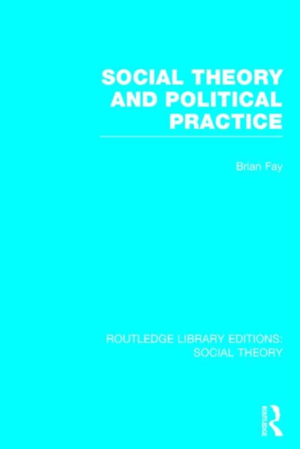 Social Theory and Political Practice (RLE Social Theory)