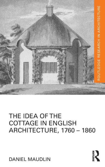 Book cover of: Idea of the Cottage in English Architecture, 1760 - 1860. By: Daniel Maudlin
