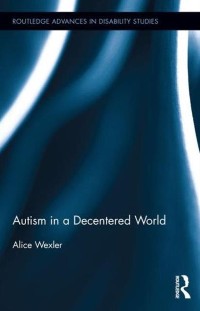 Book cover of: Autism in a Decentered World. By: Alice Wexler