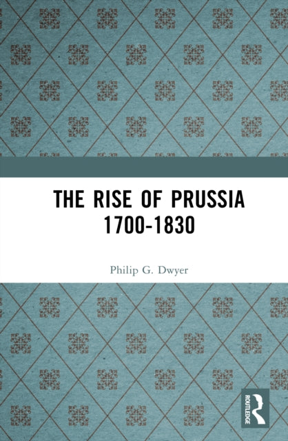 Book cover of: Rise of Prussia 1700-1830. By: Philip G. Dwyer