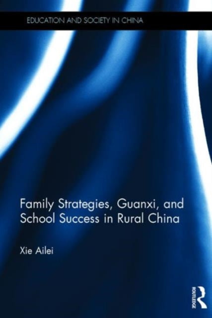 Book cover of: Family Strategies, Guanxi, and School Success in Rural China. By: Ailei Xie