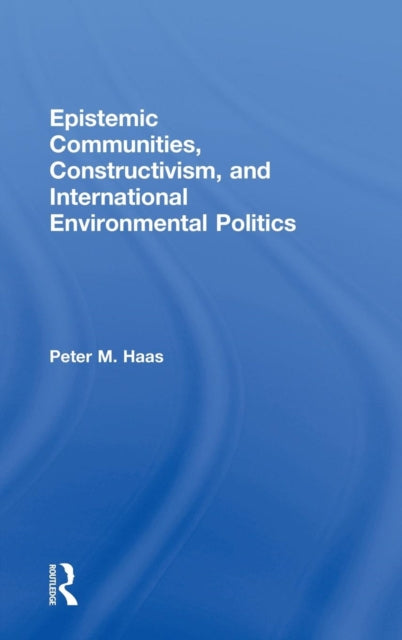 Book cover of: Epistemic Communities, Constructivism, and International Environmental Politics. By: Peter M. Haas