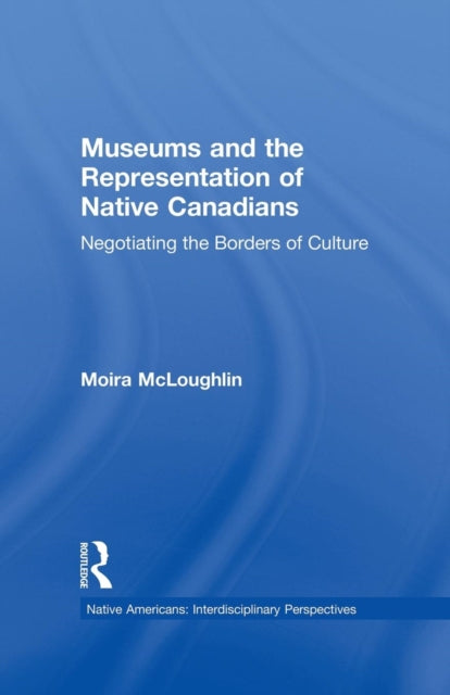 Book cover of: Museums and the Representation of Native Canadians. By: Moira McLoughlin