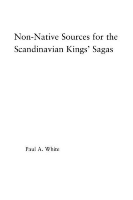 Book cover of: Non-Native Sources for the Scandinavian Kings' Sagas. By: Paul A. White