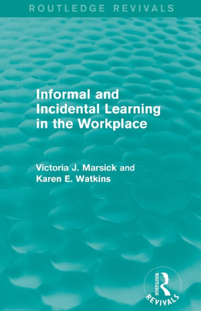 Book cover of: Informal and Incidental Learning in the Workplace (Routledge Revivals). By: Victoria J. Marsick