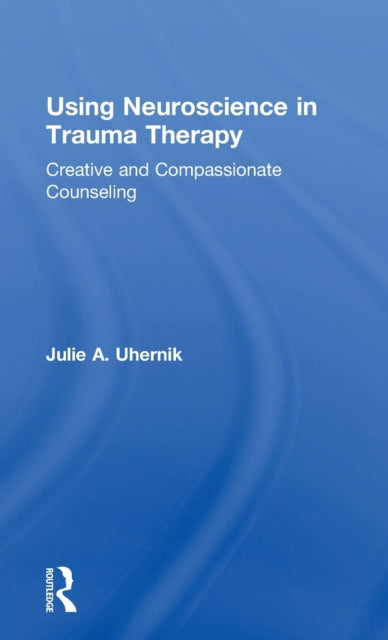 Book cover of: Using Neuroscience in Trauma Therapy. By: Julie A. Uhernik