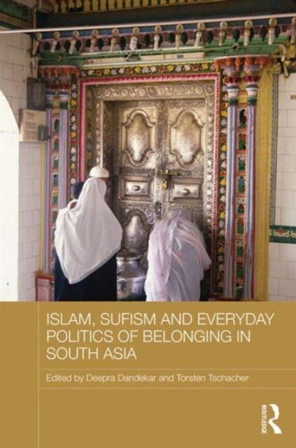 Book cover of: Islam, Sufism and Everyday Politics of Belonging in South Asia. By: Deepra Dandekar
