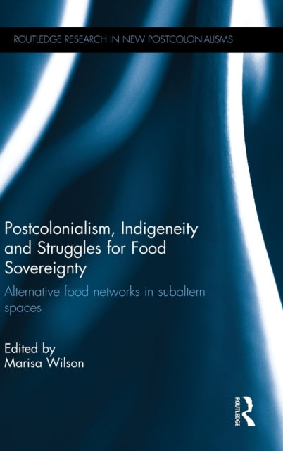 Book cover of: Postcolonialism, Indigeneity and Struggles for Food Sovereignty. By: Marisa Wilson