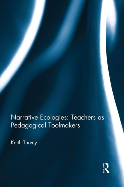 Book cover of: Narrative Ecologies: Teachers as Pedagogical Toolmakers. By: Keith Turvey