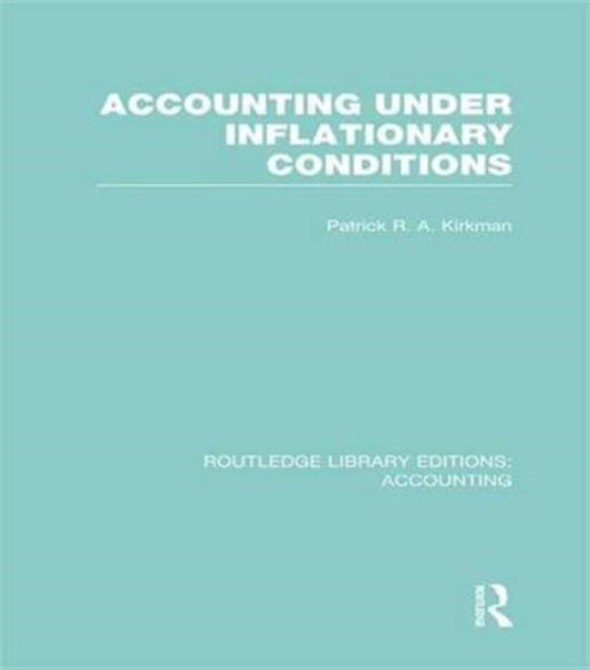 Book cover of: Accounting Under Inflationary Conditions (RLE Accounting). By: Patrick R.A. Kirkman