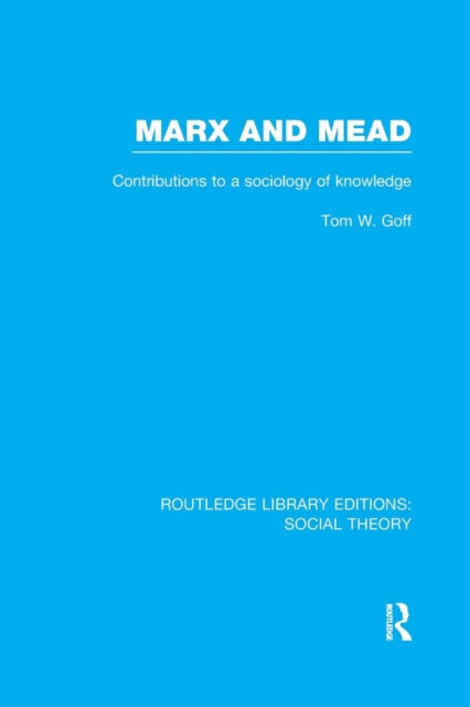 Book cover of: Marx and Mead (RLE Social Theory). By: Tom W. Goff