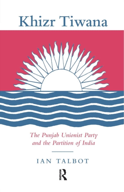 Book cover of: Khizr Tiwana, the Punjab Unionist Party and the Partition of India. By: Ian Talbot