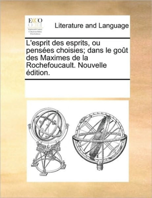 Book cover of: L'Esprit Des Esprits, Ou Penses Choisies; Dans Le Got Des Maximes de La Rochefoucault. Nouvelle Dition.